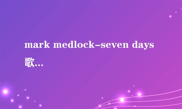 mark medlock-seven days 歌词中文翻译