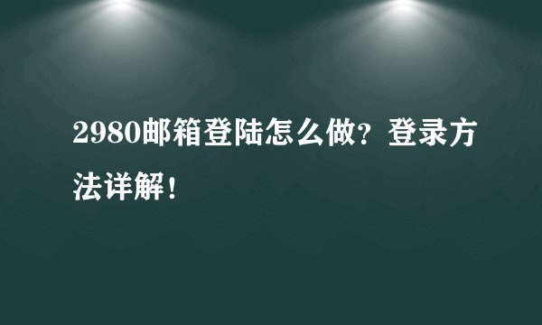 2980邮箱登陆怎么做？登录方法详解！