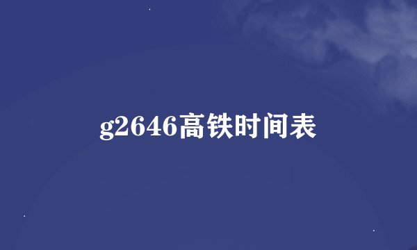 g2646高铁时间表
