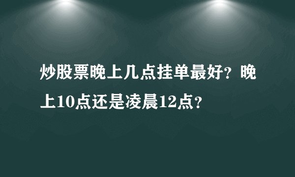 炒股票晚上几点挂单最好？晚上10点还是凌晨12点？
