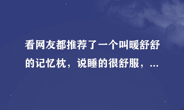 看网友都推荐了一个叫暖舒舒的记忆枕，说睡的很舒服，是真的吗？