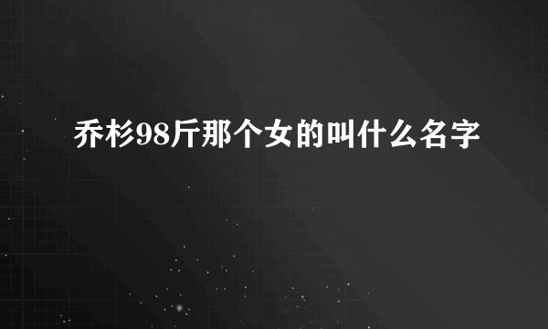乔杉98斤那个女的叫什么名字