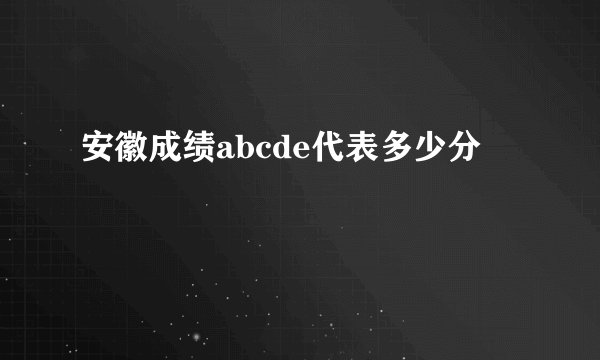 安徽成绩abcde代表多少分