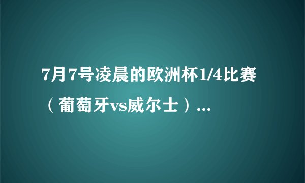 7月7号凌晨的欧洲杯1/4比赛（葡萄牙vs威尔士）有何看点和预测？