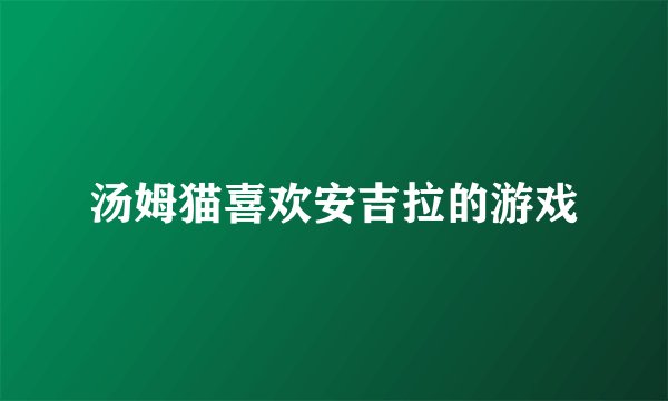 汤姆猫喜欢安吉拉的游戏