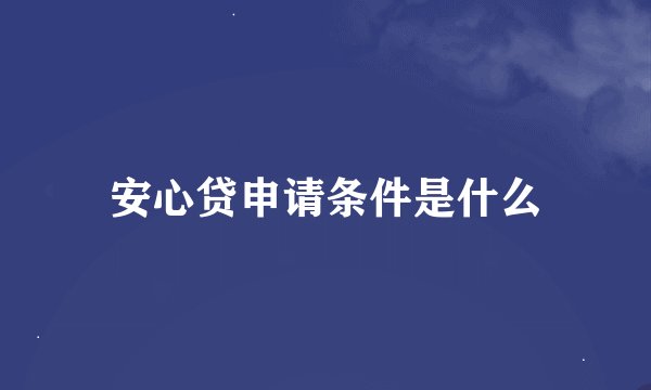 安心贷申请条件是什么