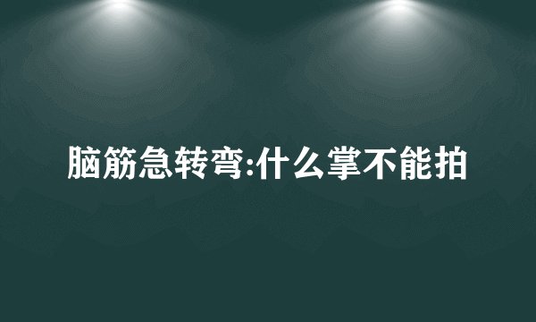 脑筋急转弯:什么掌不能拍