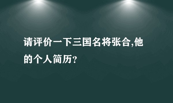 请评价一下三国名将张合,他的个人简历？