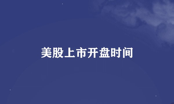 美股上市开盘时间