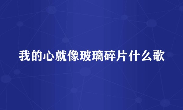 我的心就像玻璃碎片什么歌