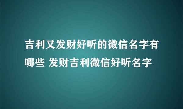 吉利又发财好听的微信名字有哪些 发财吉利微信好听名字