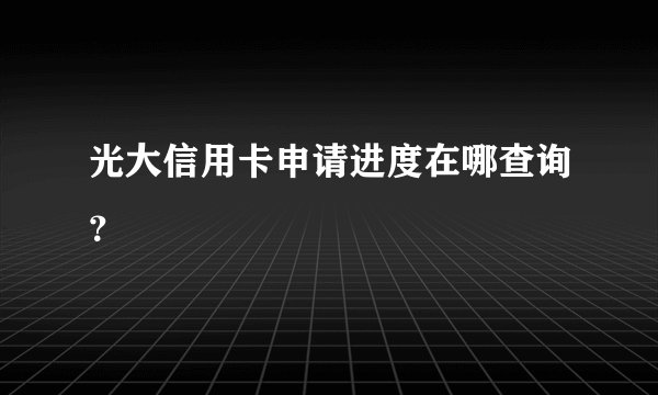 光大信用卡申请进度在哪查询？