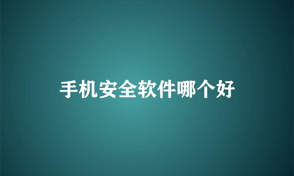 手机安全软件哪个好