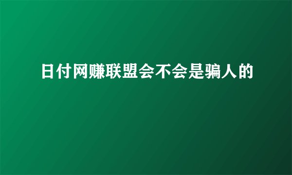 日付网赚联盟会不会是骗人的