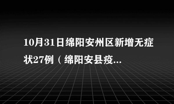 10月31日绵阳安州区新增无症状27例（绵阳安县疫情最新消息）