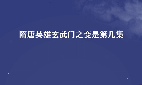 隋唐英雄玄武门之变是第几集