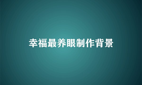 幸福最养眼制作背景