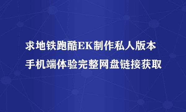 求地铁跑酷EK制作私人版本手机端体验完整网盘链接获取