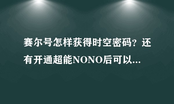 赛尔号怎样获得时空密码？还有开通超能NONO后可以做那些普通NONO做不了的事？