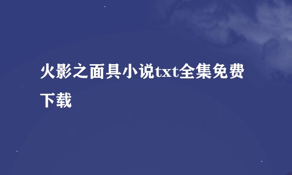 火影之面具小说txt全集免费下载