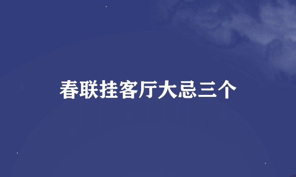春联挂客厅大忌三个
