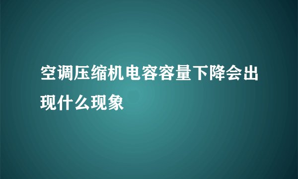 空调压缩机电容容量下降会出现什么现象