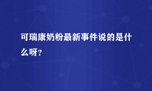 可瑞康奶粉最新事件说的是什么呀？