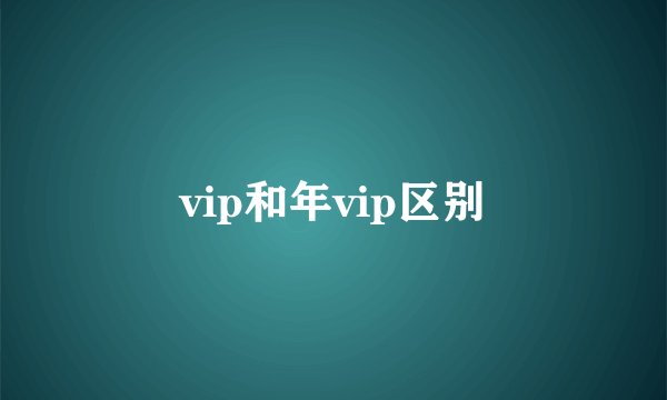 vip和年vip区别