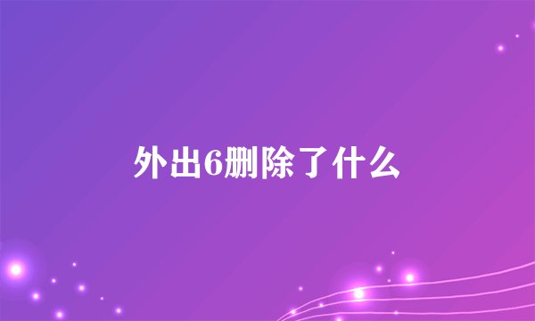 外出6删除了什么