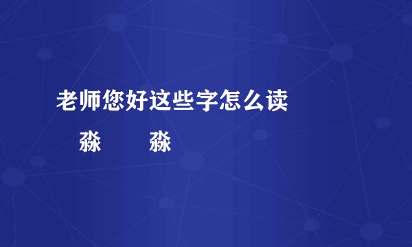 老师您好这些字怎么读飍靐飝朤淼馫灥淼鬅嫈麍鮺矆奤