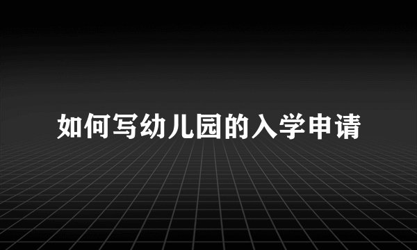 如何写幼儿园的入学申请