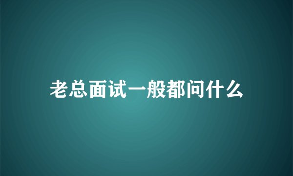 老总面试一般都问什么