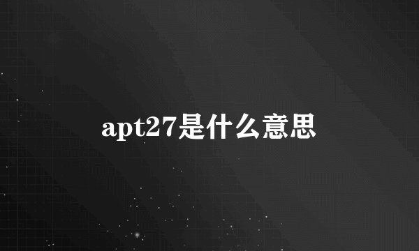 apt27是什么意思
