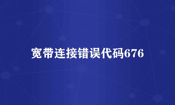 宽带连接错误代码676