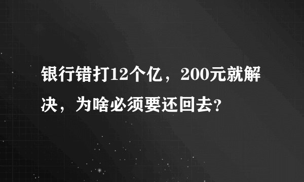 银行错打12个亿，200元就解决，为啥必须要还回去？