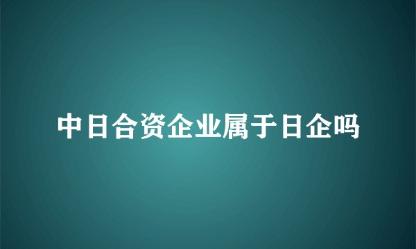 中日合资企业属于日企吗