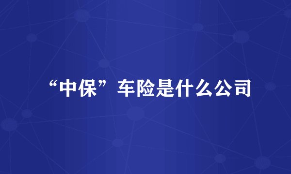 “中保”车险是什么公司