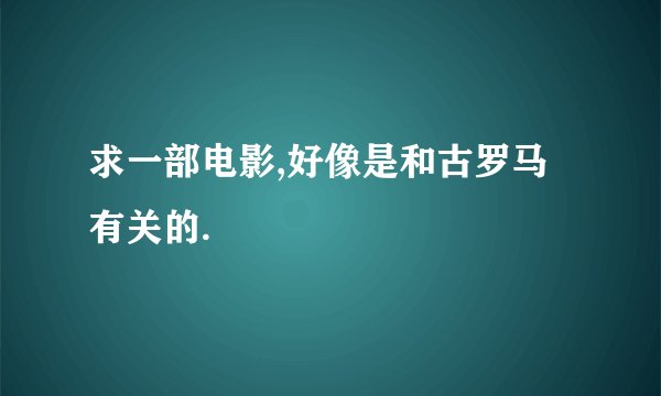 求一部电影,好像是和古罗马有关的.