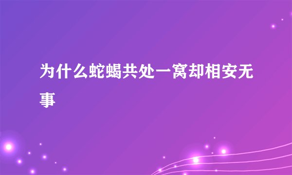 为什么蛇蝎共处一窝却相安无事