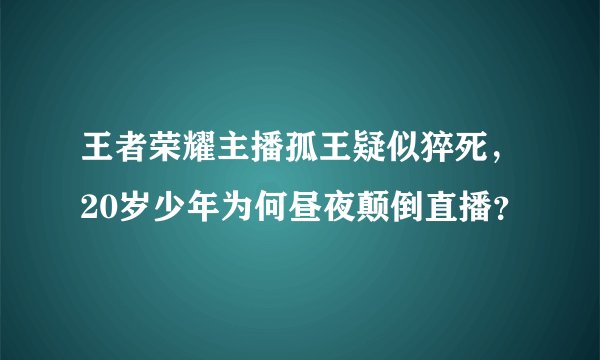王者荣耀主播孤王疑似猝死，20岁少年为何昼夜颠倒直播？