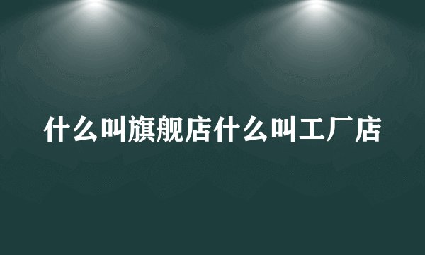 什么叫旗舰店什么叫工厂店
