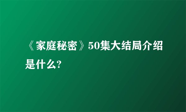 《家庭秘密》50集大结局介绍是什么?