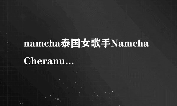 namcha泰国女歌手Namcha Cheranut Yusanonda