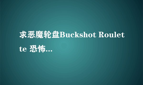 求恶魔轮盘Buckshot Roulette 恐怖游戏安卓apk完整版网盘资源