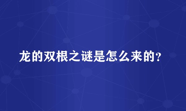 龙的双根之谜是怎么来的？