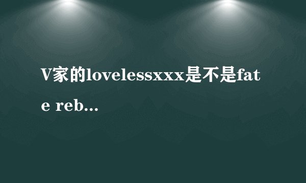 V家的lovelessxxx是不是fate rebirth的后续？