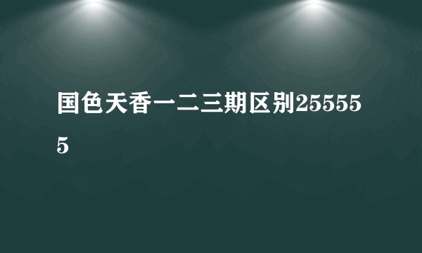 国色天香一二三期区别255555