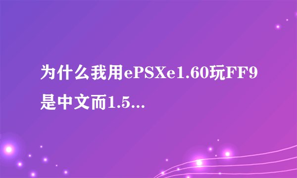 为什么我用ePSXe1.60玩FF9是中文而1.52就是日文