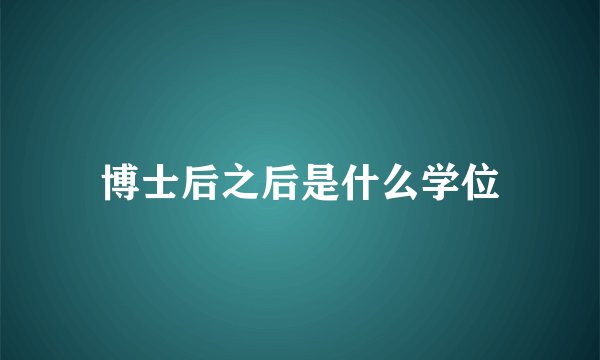 博士后之后是什么学位
