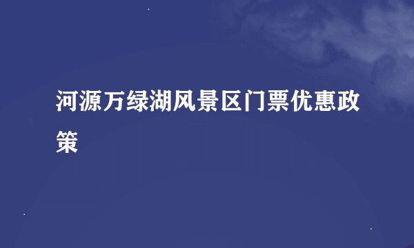 河源万绿湖风景区门票优惠政策
